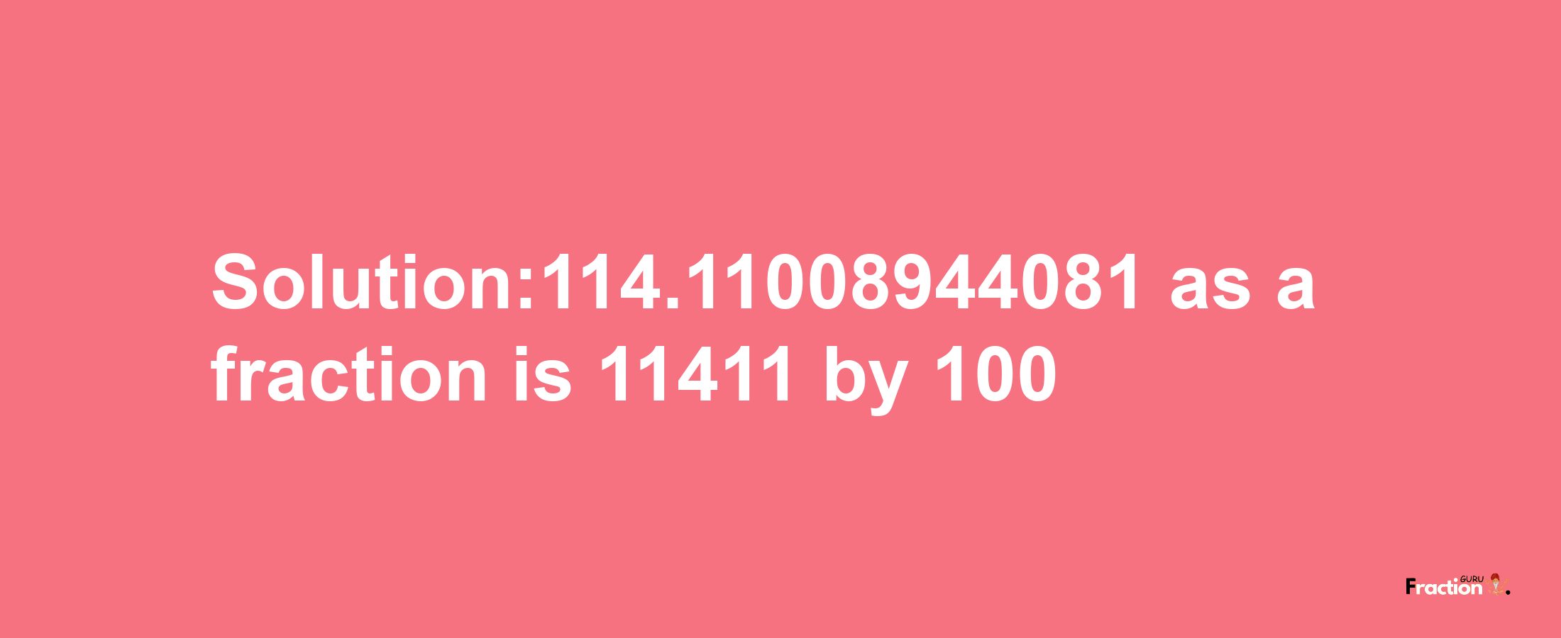 Solution:114.11008944081 as a fraction is 11411/100