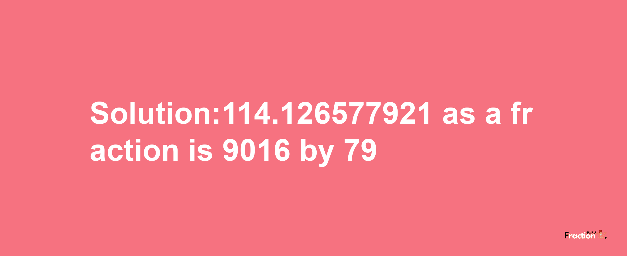 Solution:114.126577921 as a fraction is 9016/79