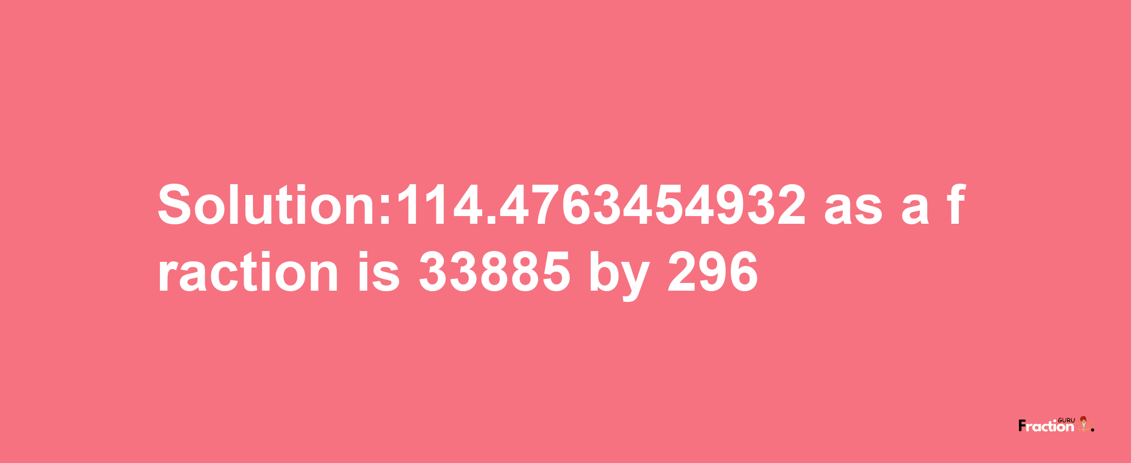 Solution:114.4763454932 as a fraction is 33885/296