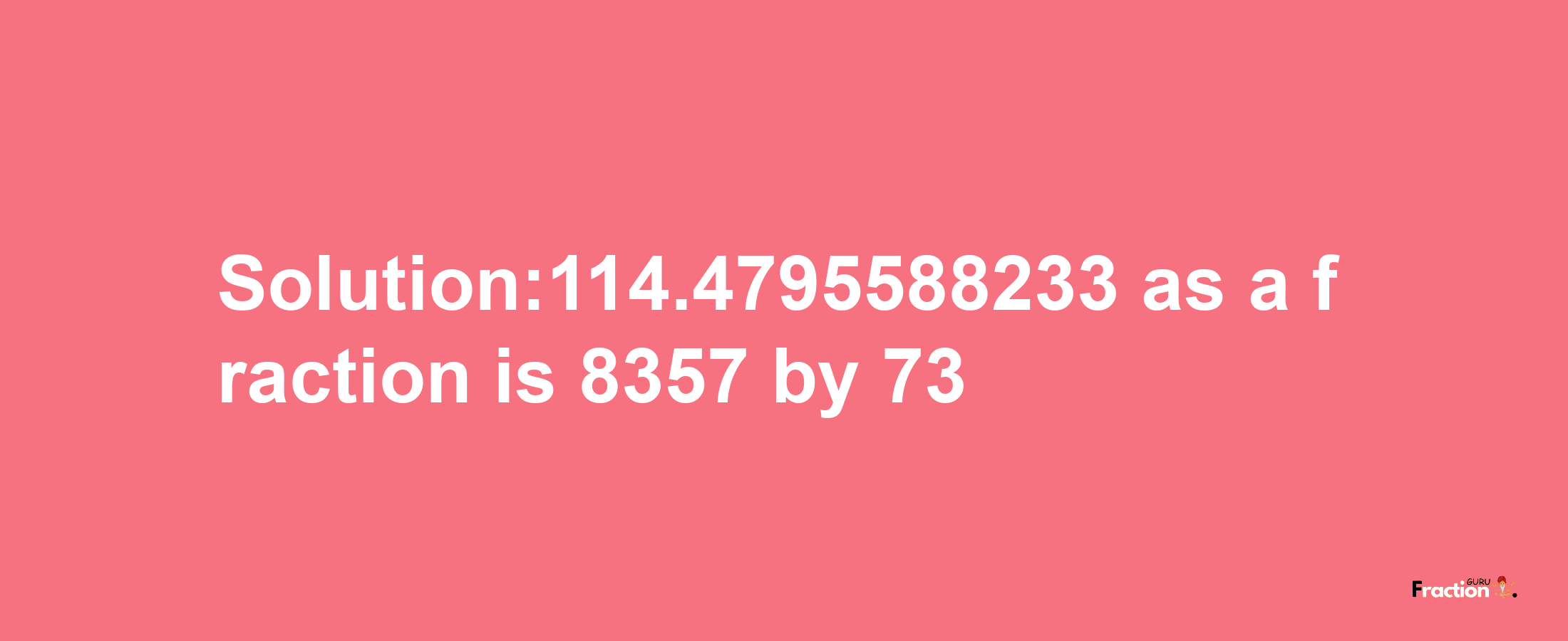 Solution:114.4795588233 as a fraction is 8357/73