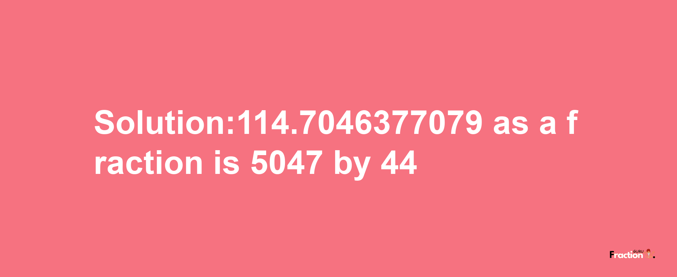 Solution:114.7046377079 as a fraction is 5047/44