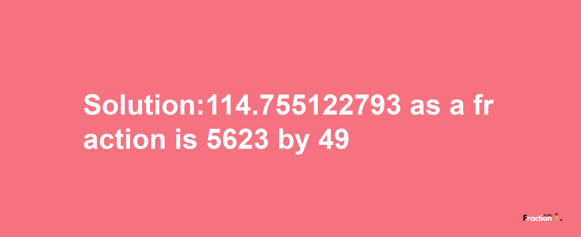 Solution:114.755122793 as a fraction is 5623/49