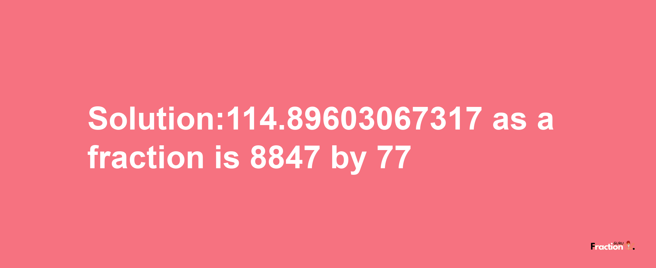 Solution:114.89603067317 as a fraction is 8847/77