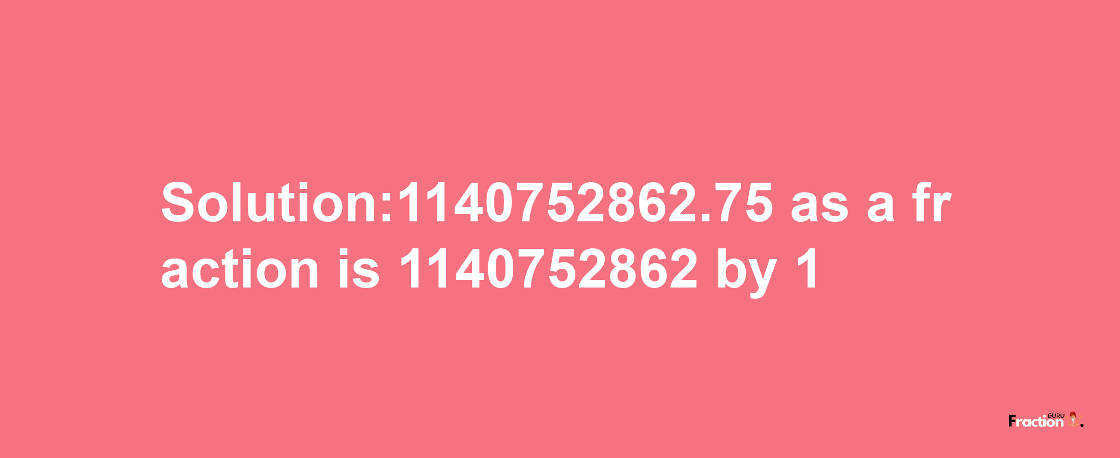 Solution:1140752862.75 as a fraction is 1140752862/1