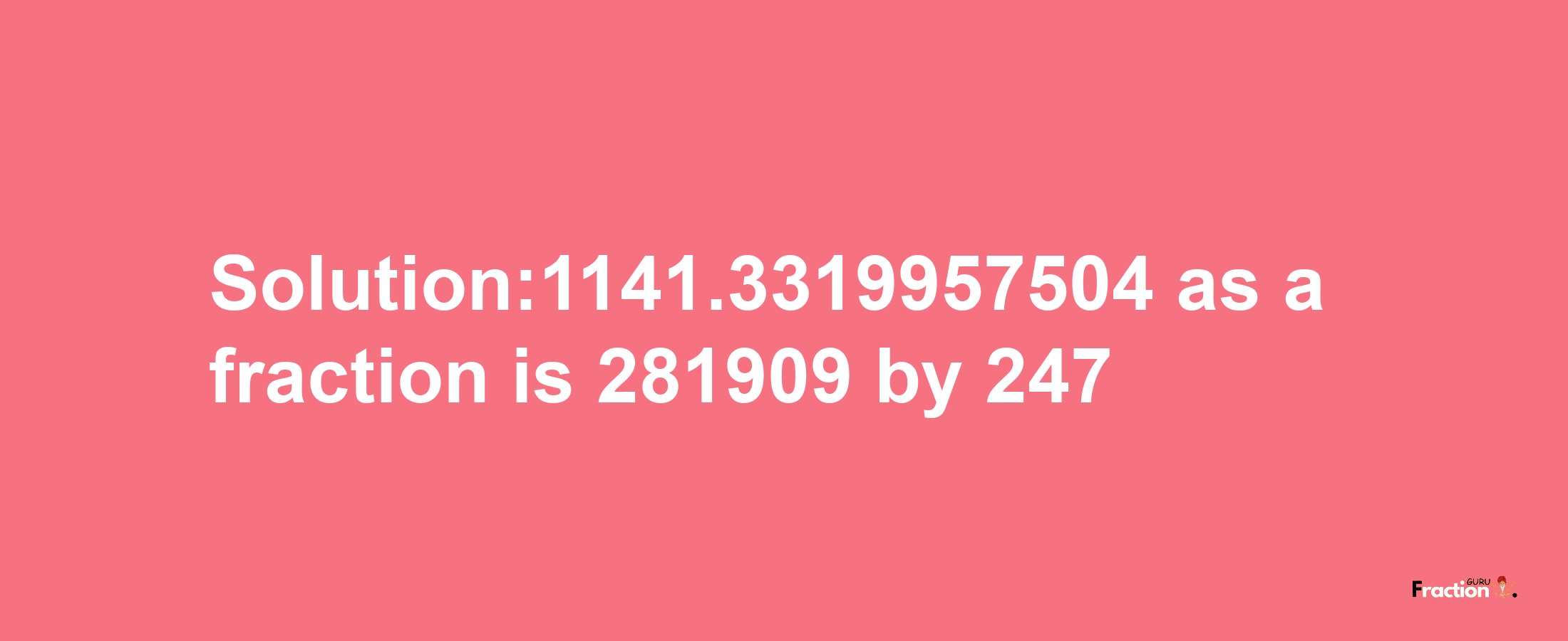 Solution:1141.3319957504 as a fraction is 281909/247