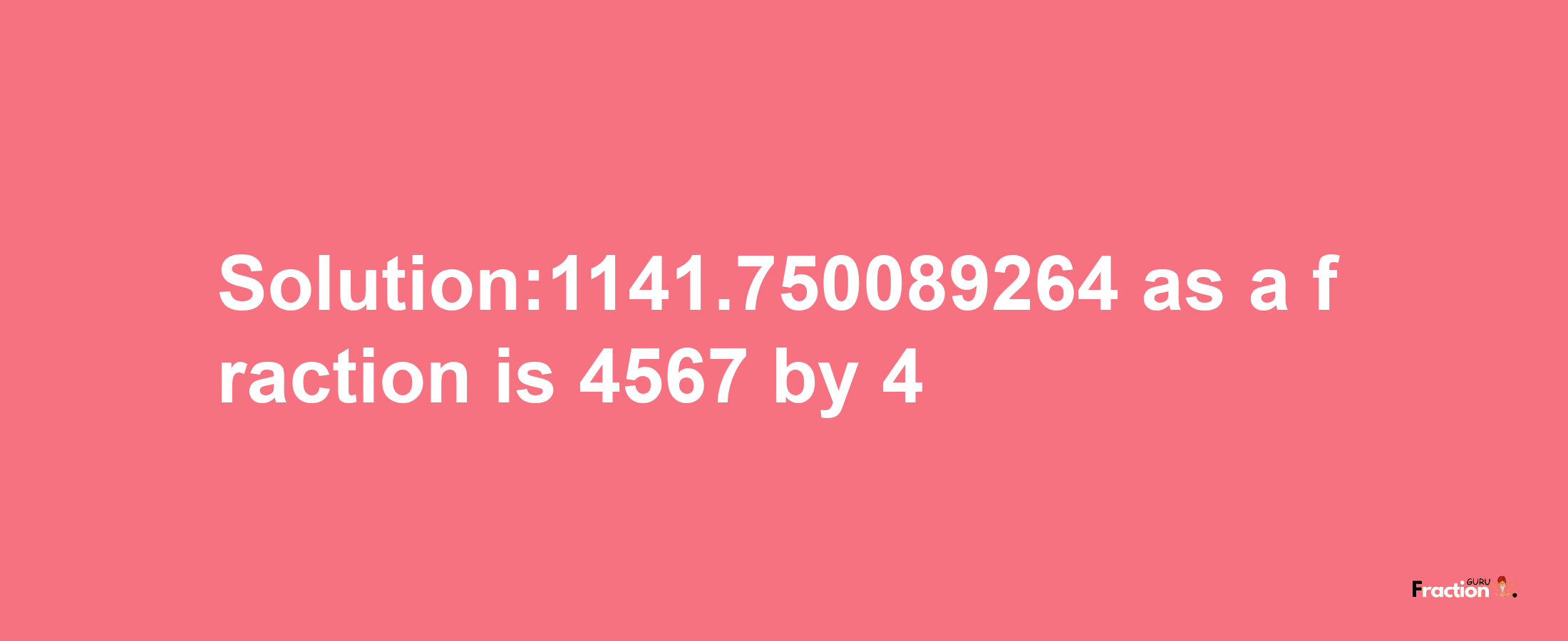 Solution:1141.750089264 as a fraction is 4567/4