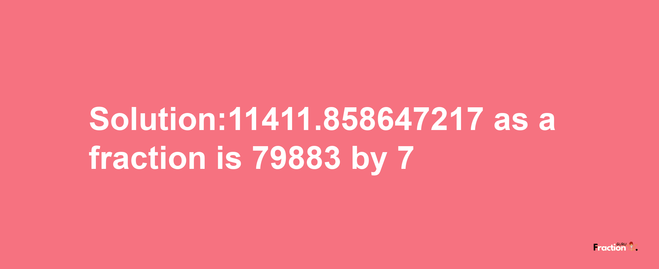 Solution:11411.858647217 as a fraction is 79883/7