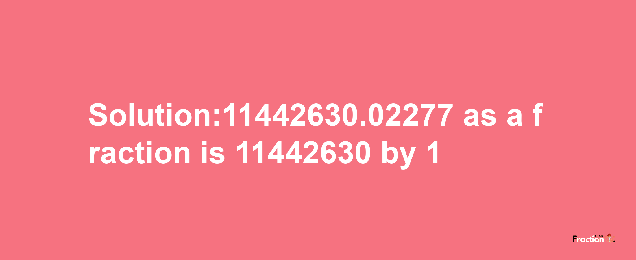 Solution:11442630.02277 as a fraction is 11442630/1