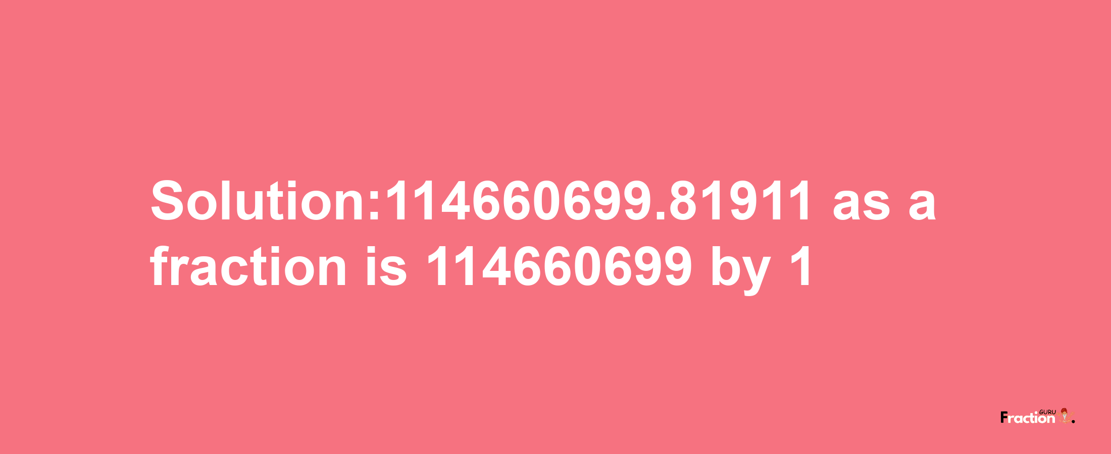 Solution:114660699.81911 as a fraction is 114660699/1