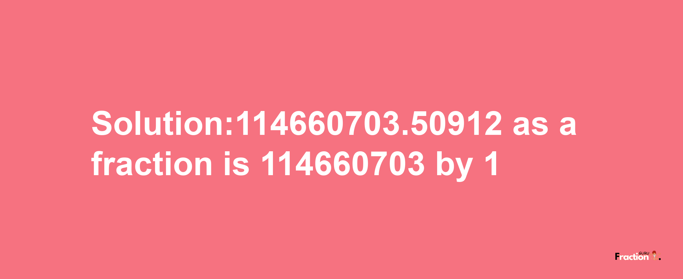 Solution:114660703.50912 as a fraction is 114660703/1