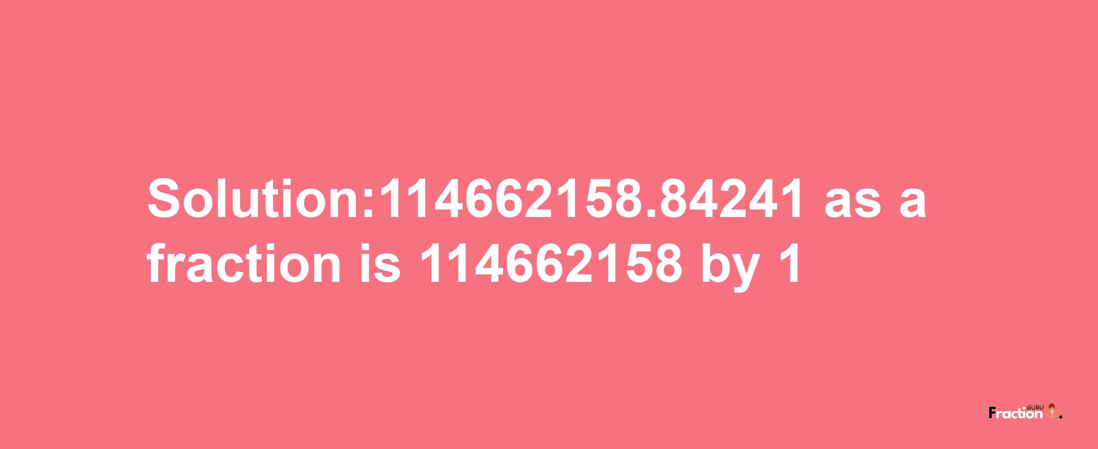 Solution:114662158.84241 as a fraction is 114662158/1