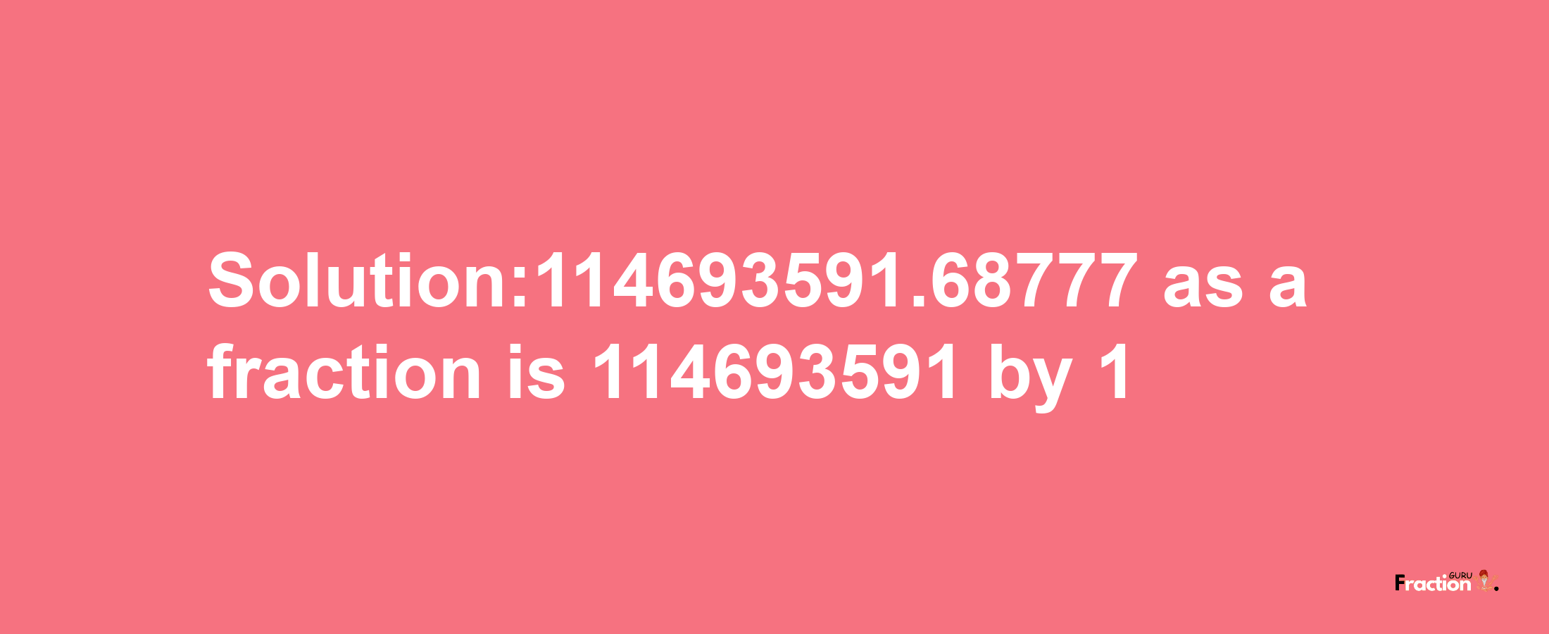 Solution:114693591.68777 as a fraction is 114693591/1