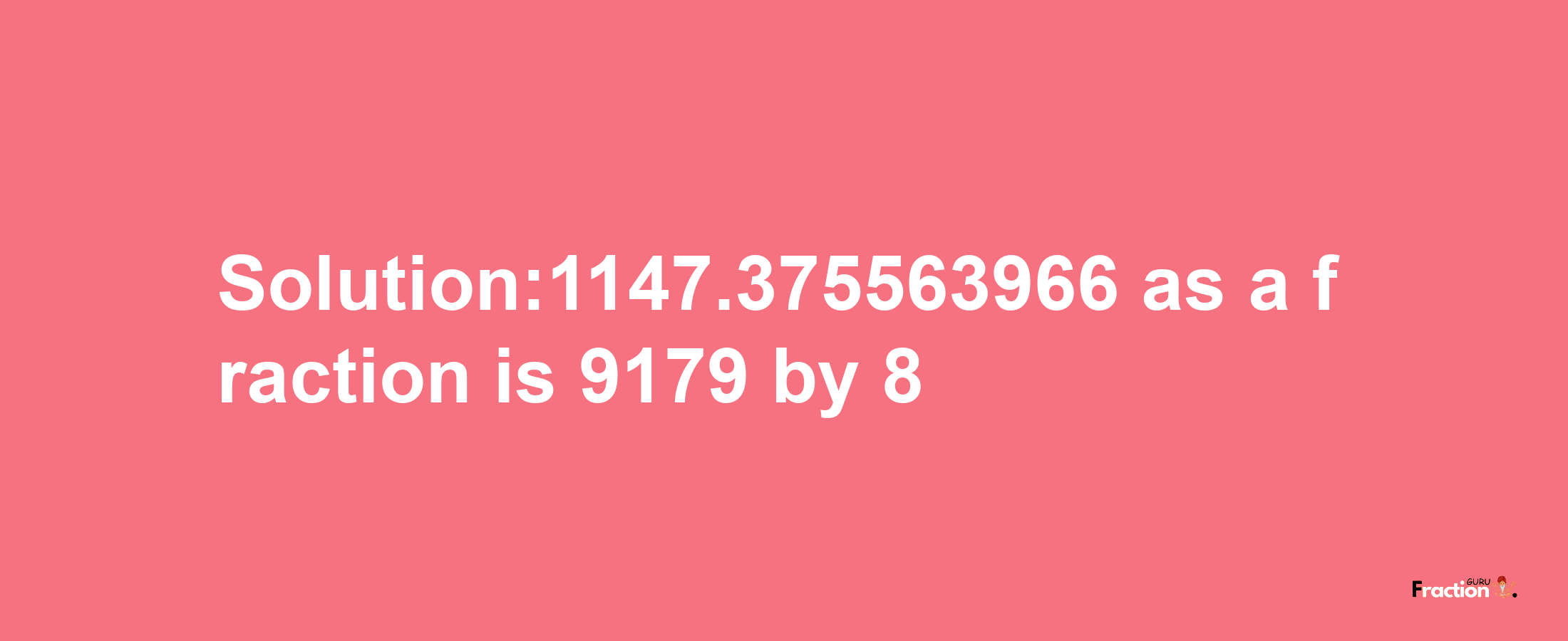 Solution:1147.375563966 as a fraction is 9179/8