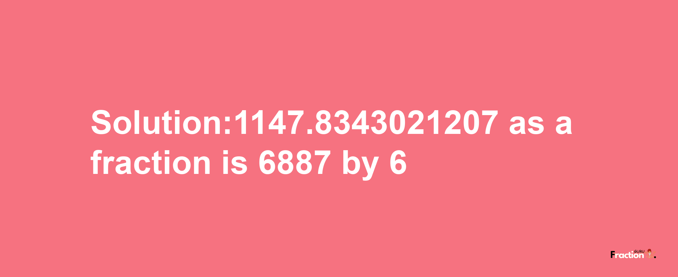 Solution:1147.8343021207 as a fraction is 6887/6