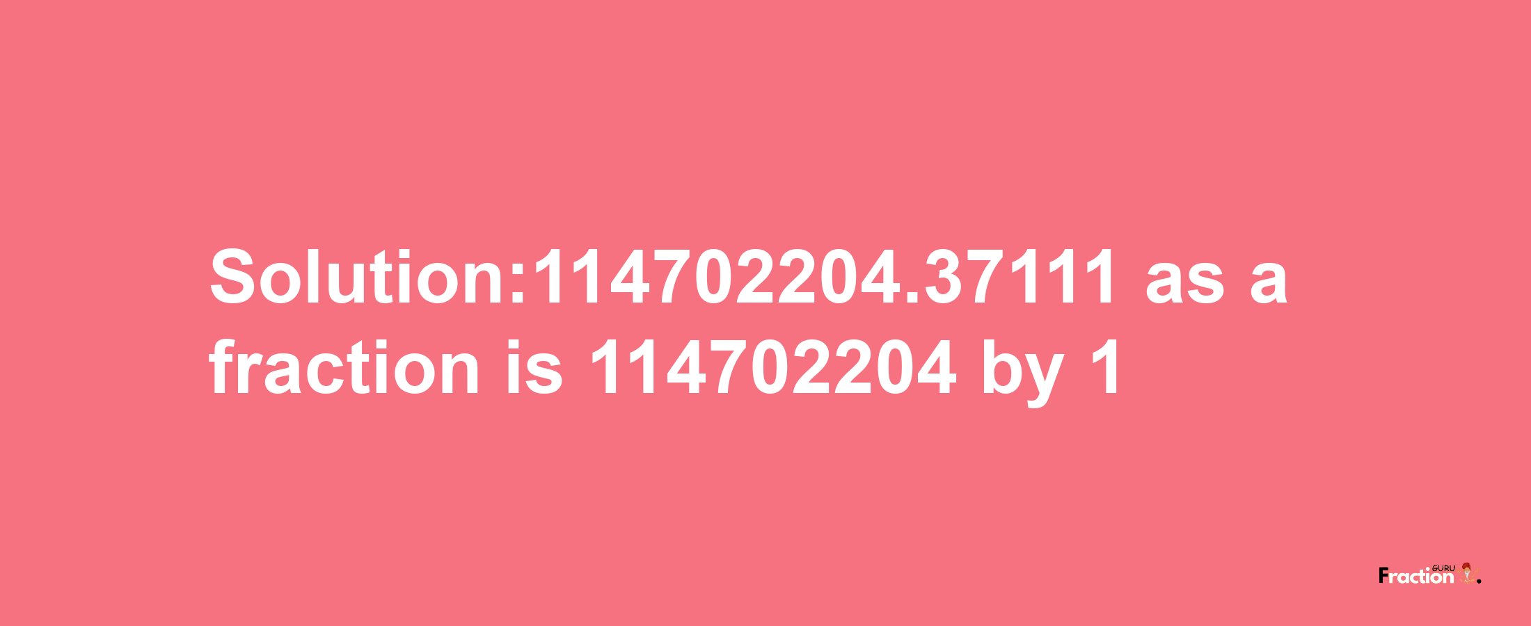 Solution:114702204.37111 as a fraction is 114702204/1