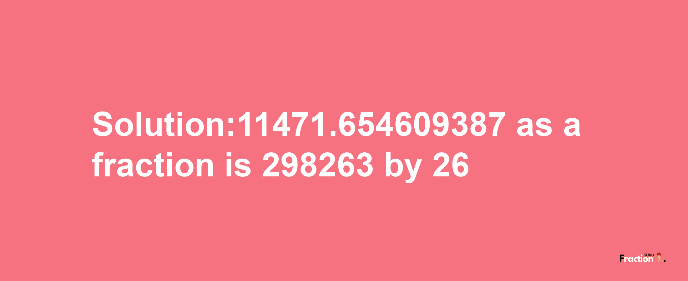 Solution:11471.654609387 as a fraction is 298263/26