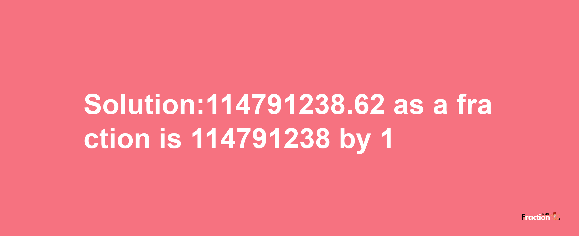 Solution:114791238.62 as a fraction is 114791238/1