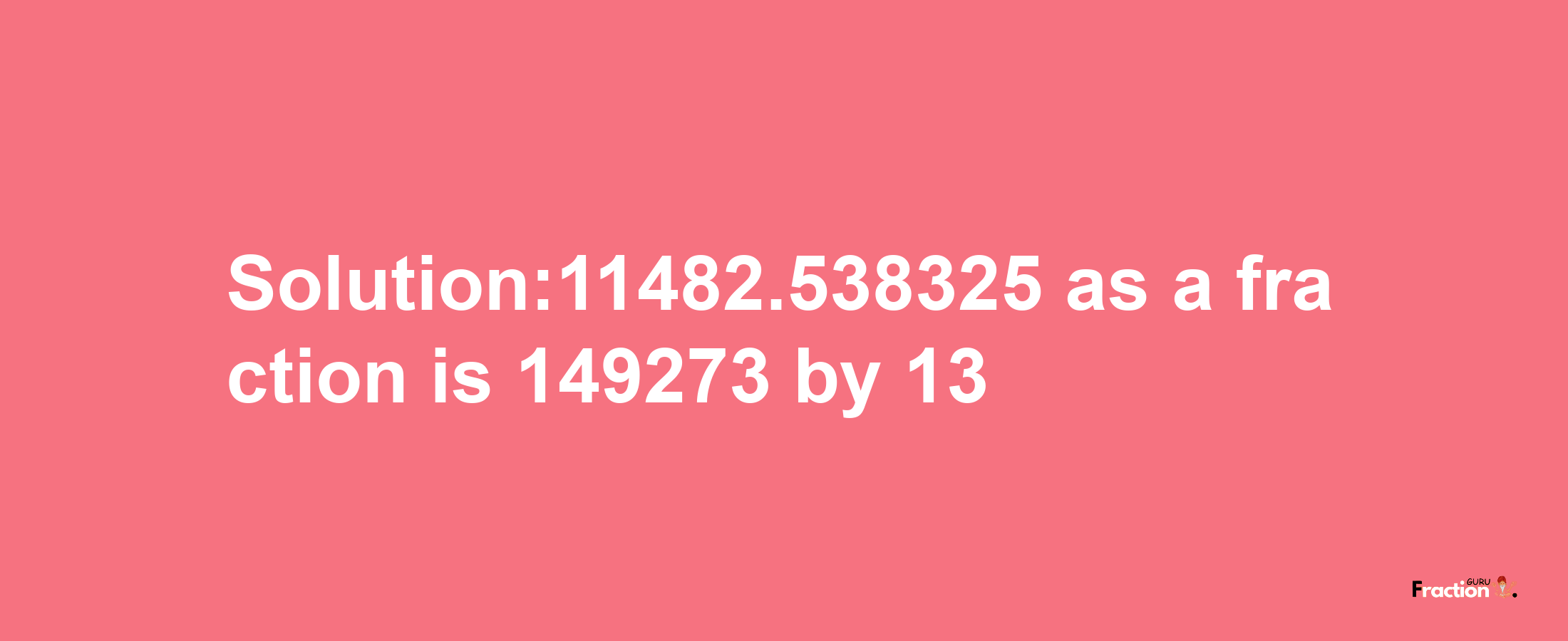 Solution:11482.538325 as a fraction is 149273/13