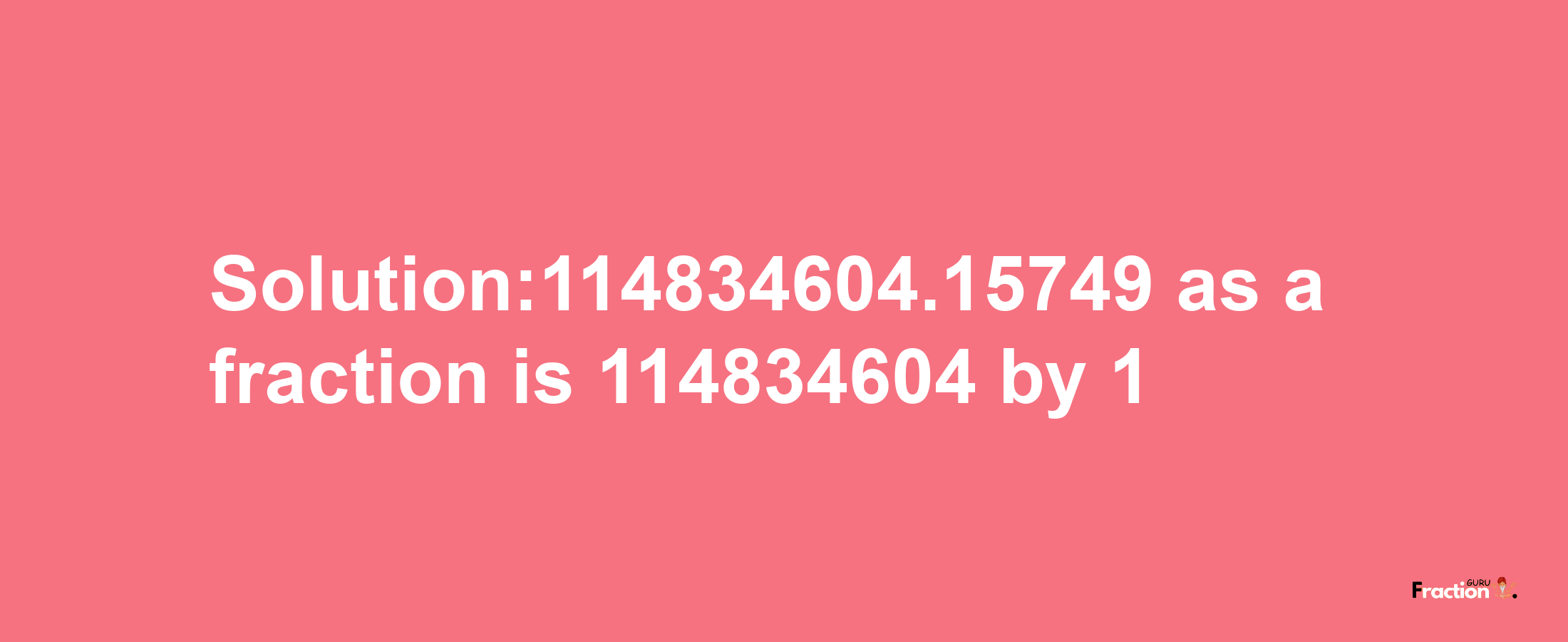 Solution:114834604.15749 as a fraction is 114834604/1