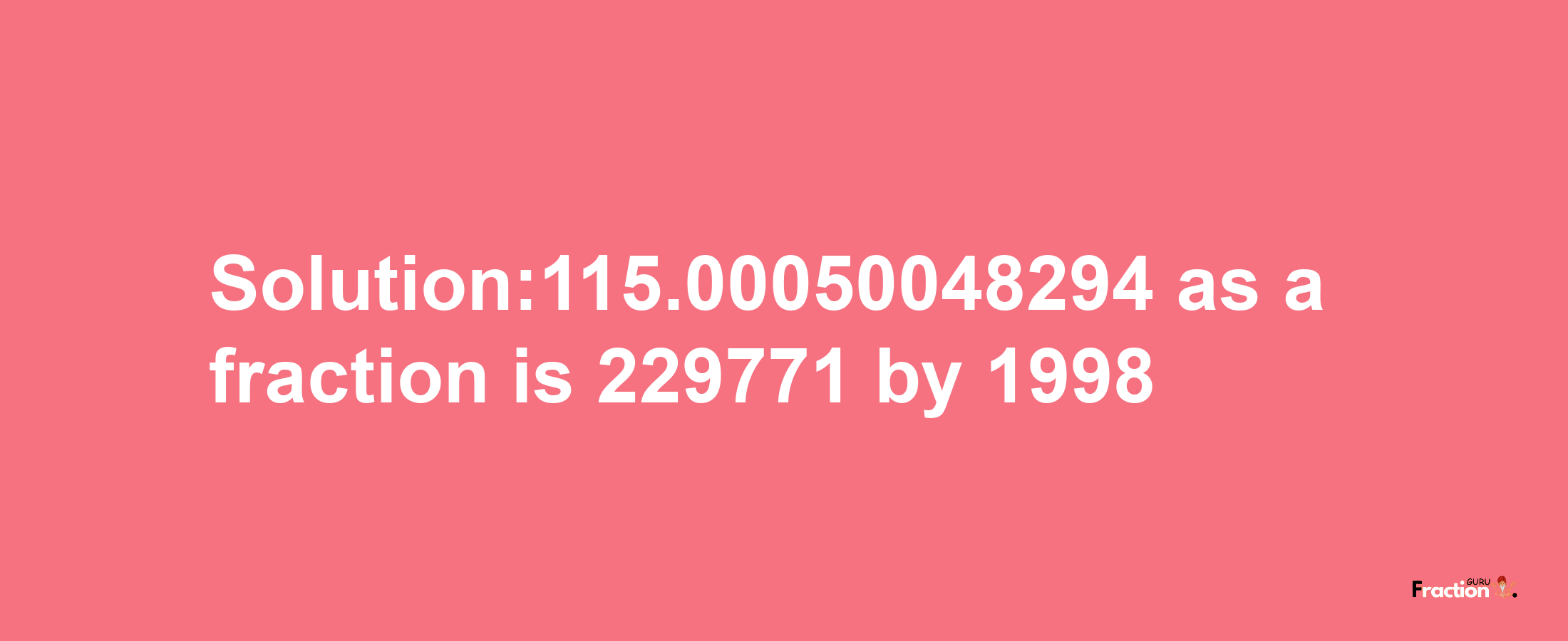 Solution:115.00050048294 as a fraction is 229771/1998