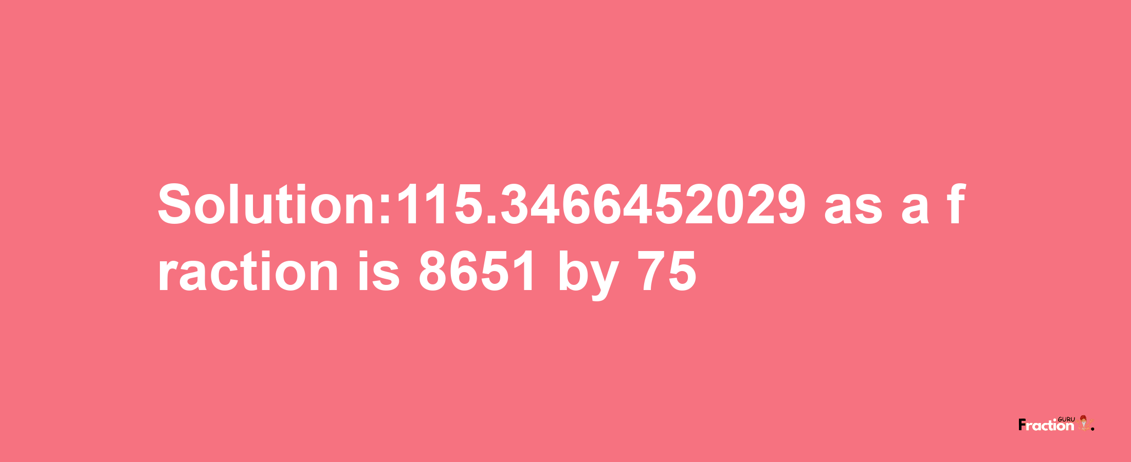 Solution:115.3466452029 as a fraction is 8651/75