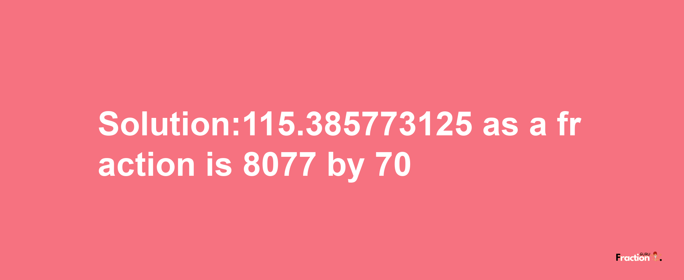 Solution:115.385773125 as a fraction is 8077/70