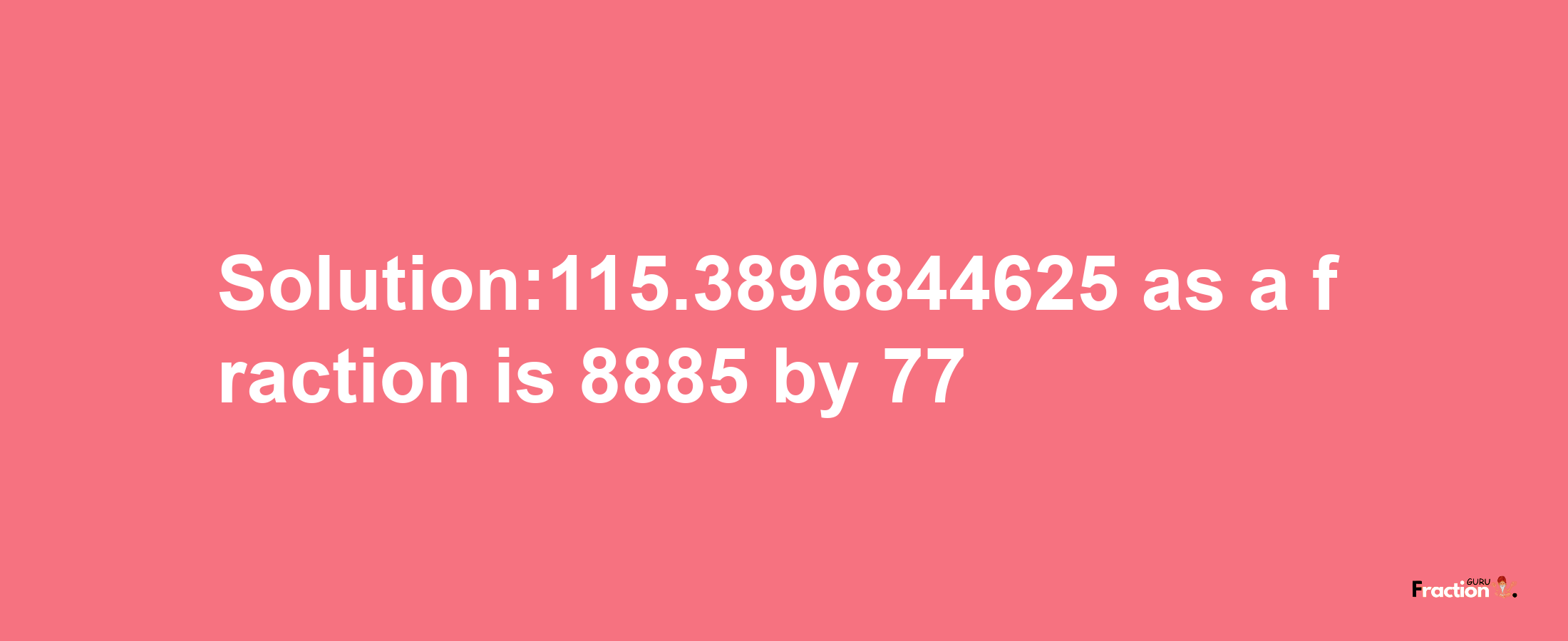 Solution:115.3896844625 as a fraction is 8885/77