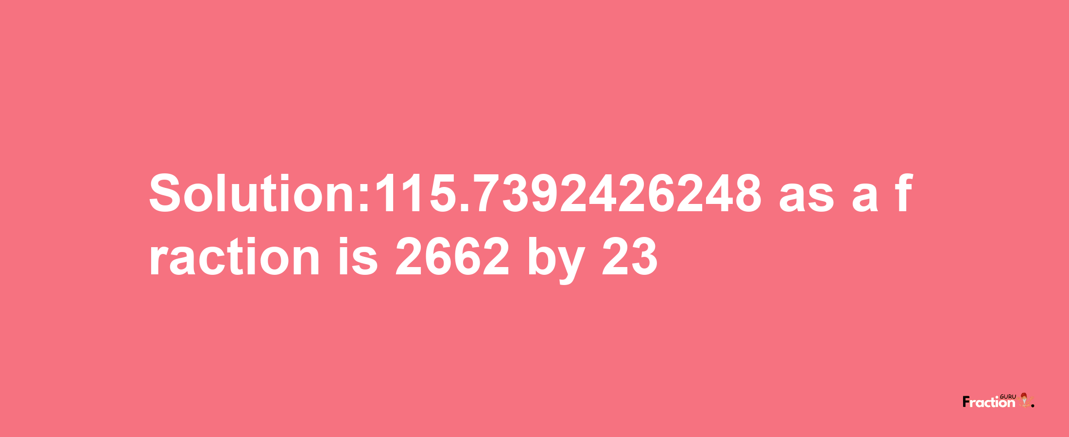 Solution:115.7392426248 as a fraction is 2662/23