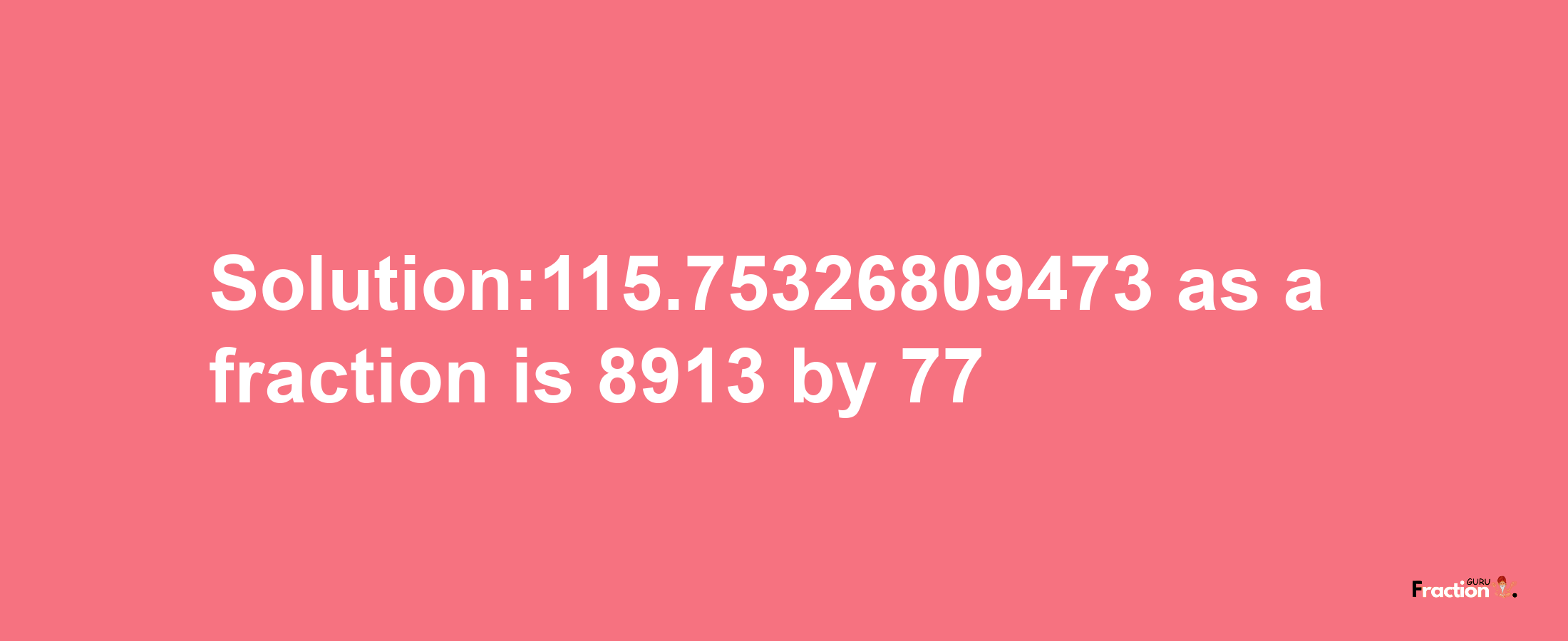 Solution:115.75326809473 as a fraction is 8913/77