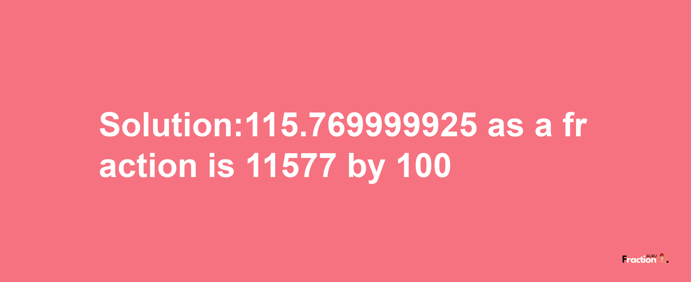 Solution:115.769999925 as a fraction is 11577/100