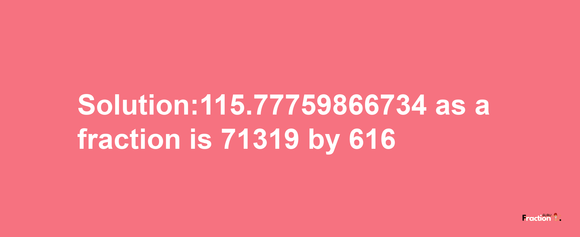 Solution:115.77759866734 as a fraction is 71319/616