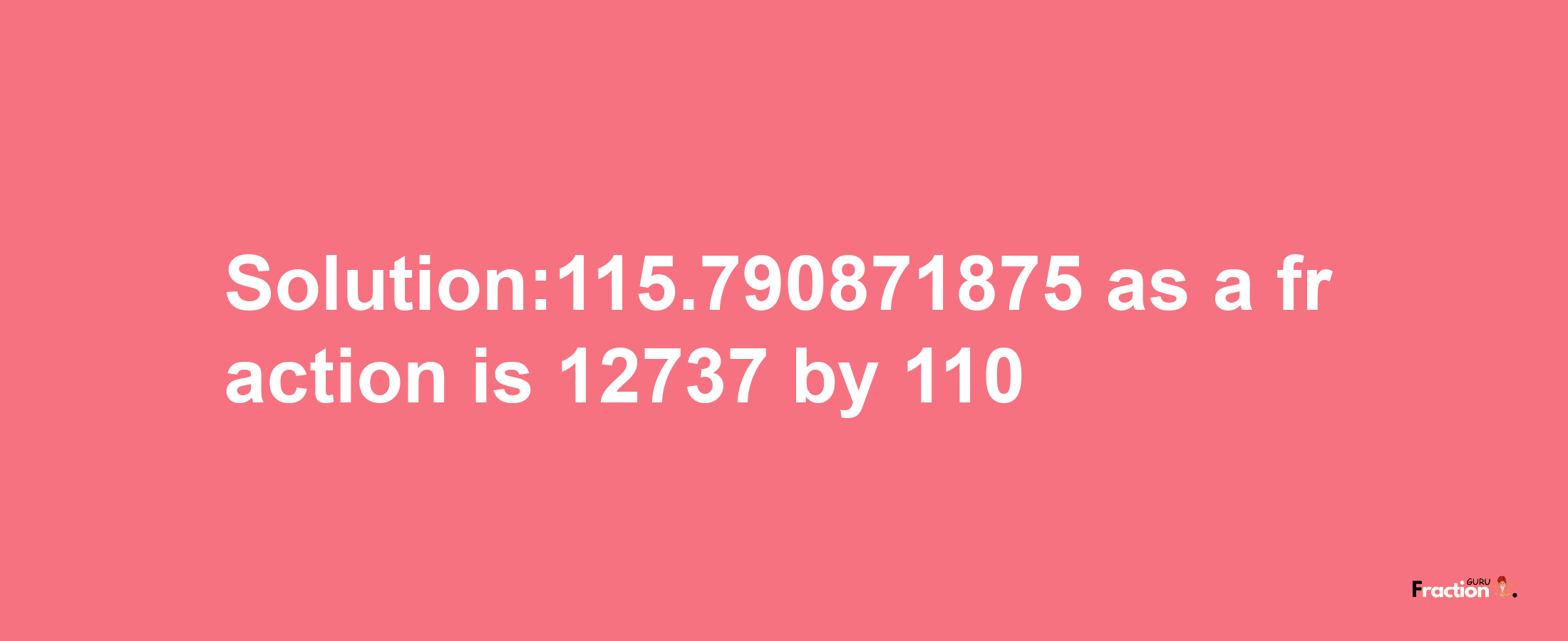 Solution:115.790871875 as a fraction is 12737/110