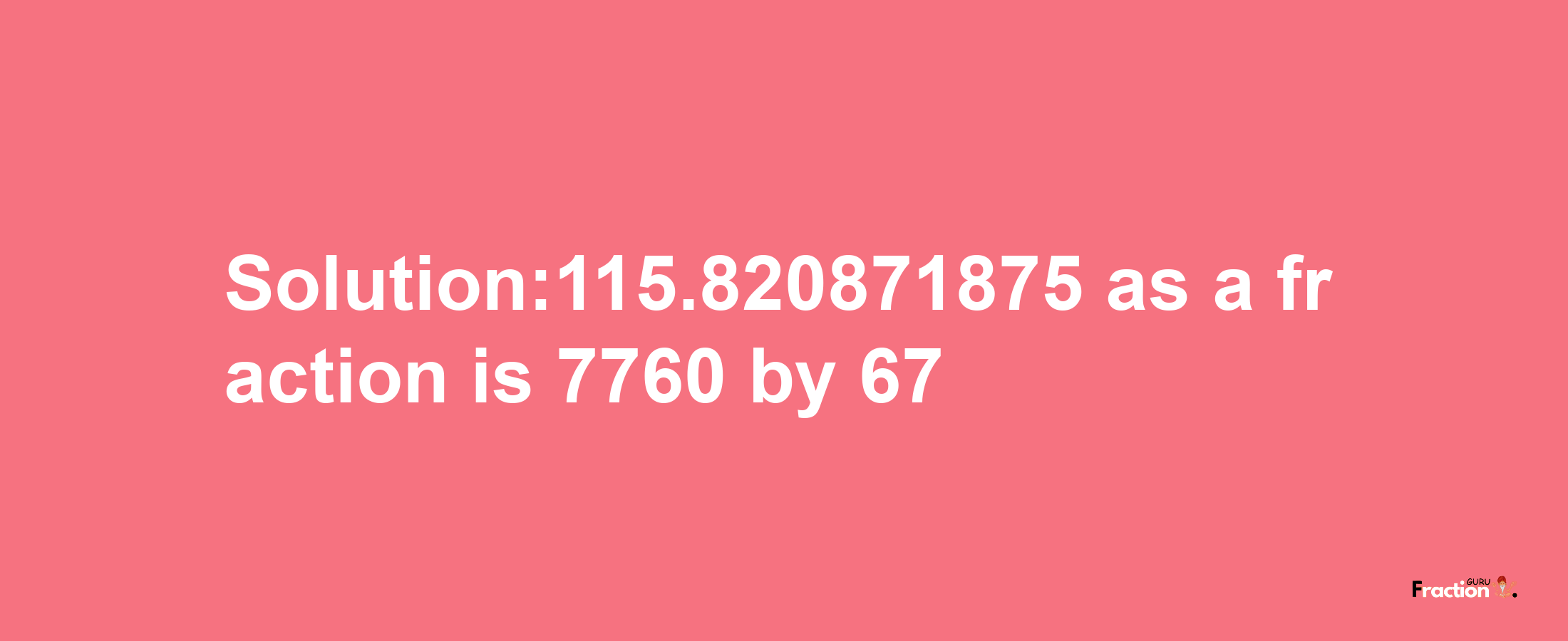 Solution:115.820871875 as a fraction is 7760/67