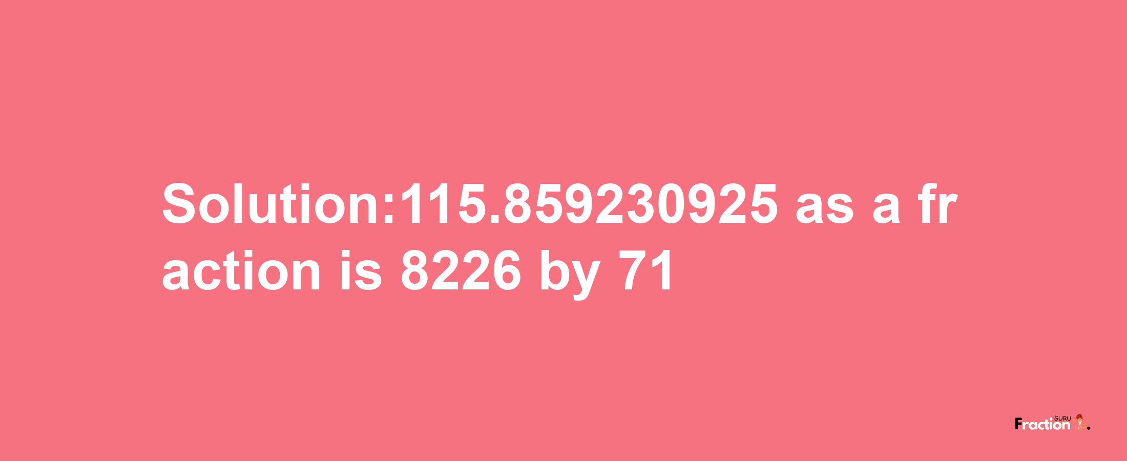 Solution:115.859230925 as a fraction is 8226/71