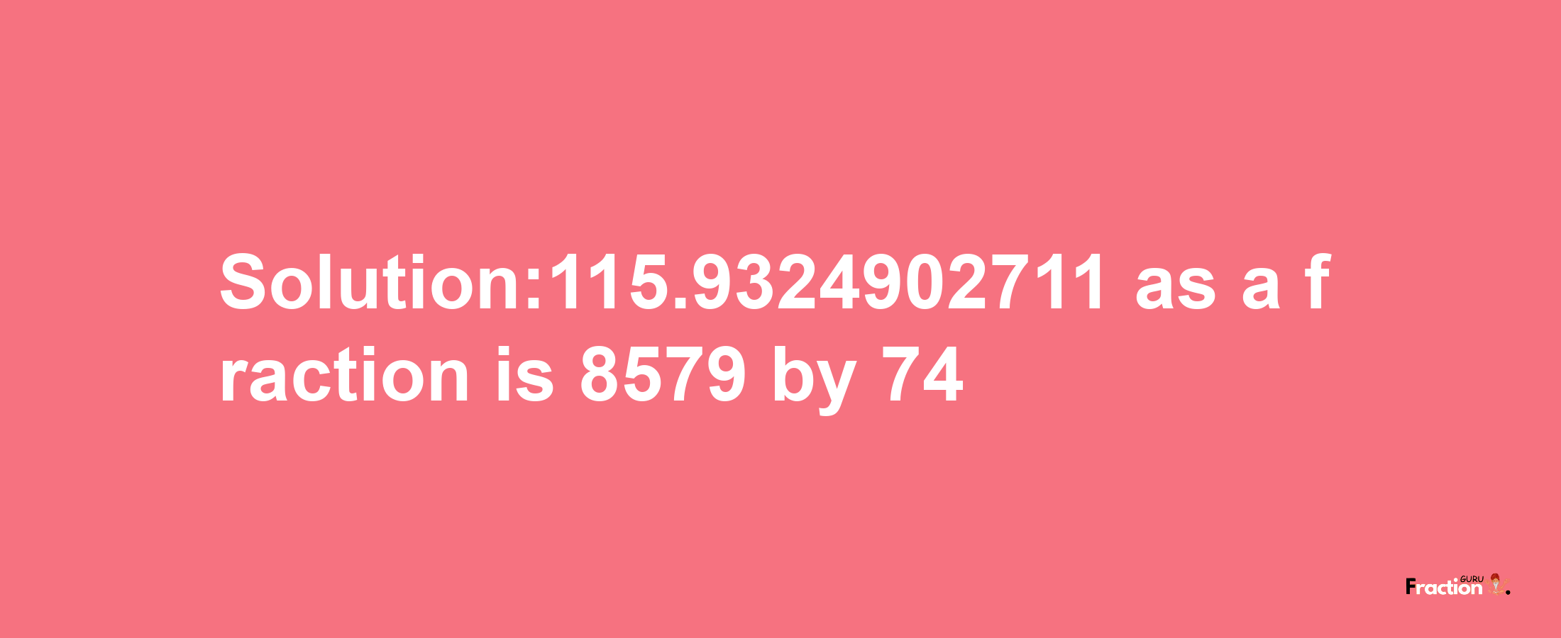 Solution:115.9324902711 as a fraction is 8579/74