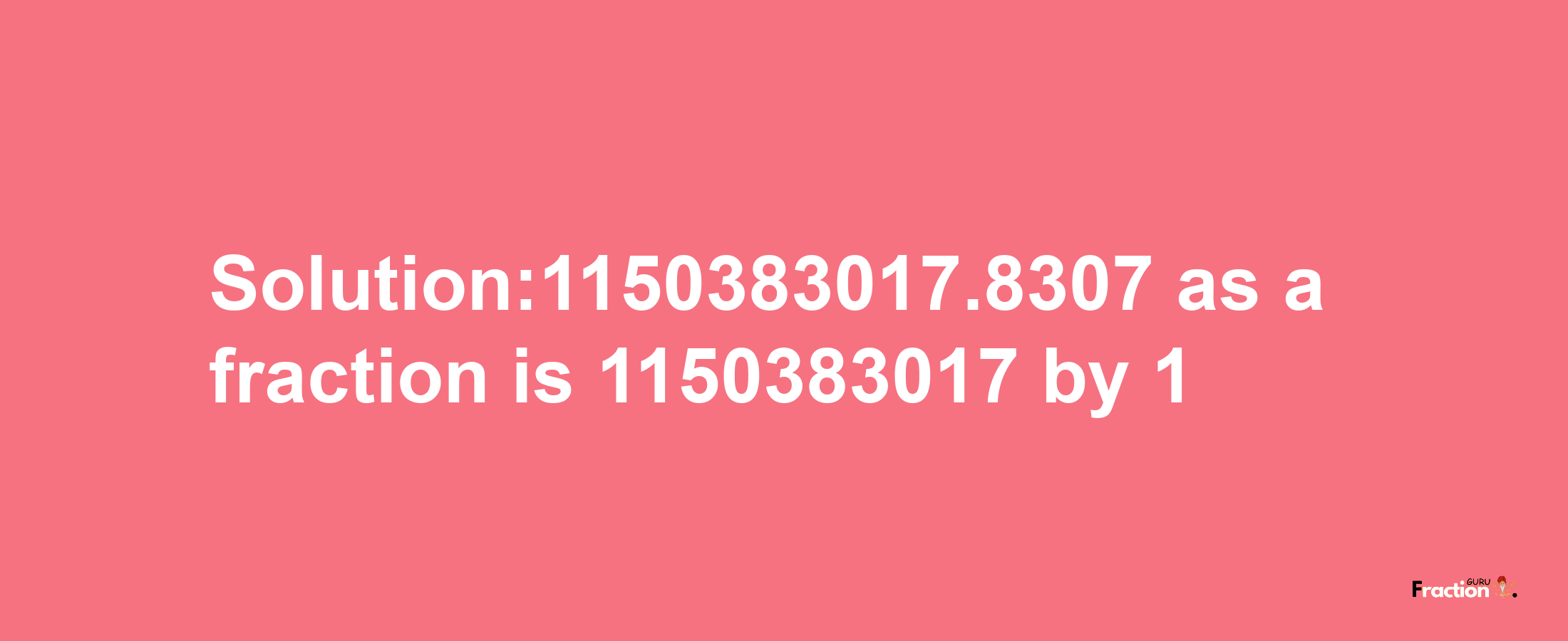 Solution:1150383017.8307 as a fraction is 1150383017/1