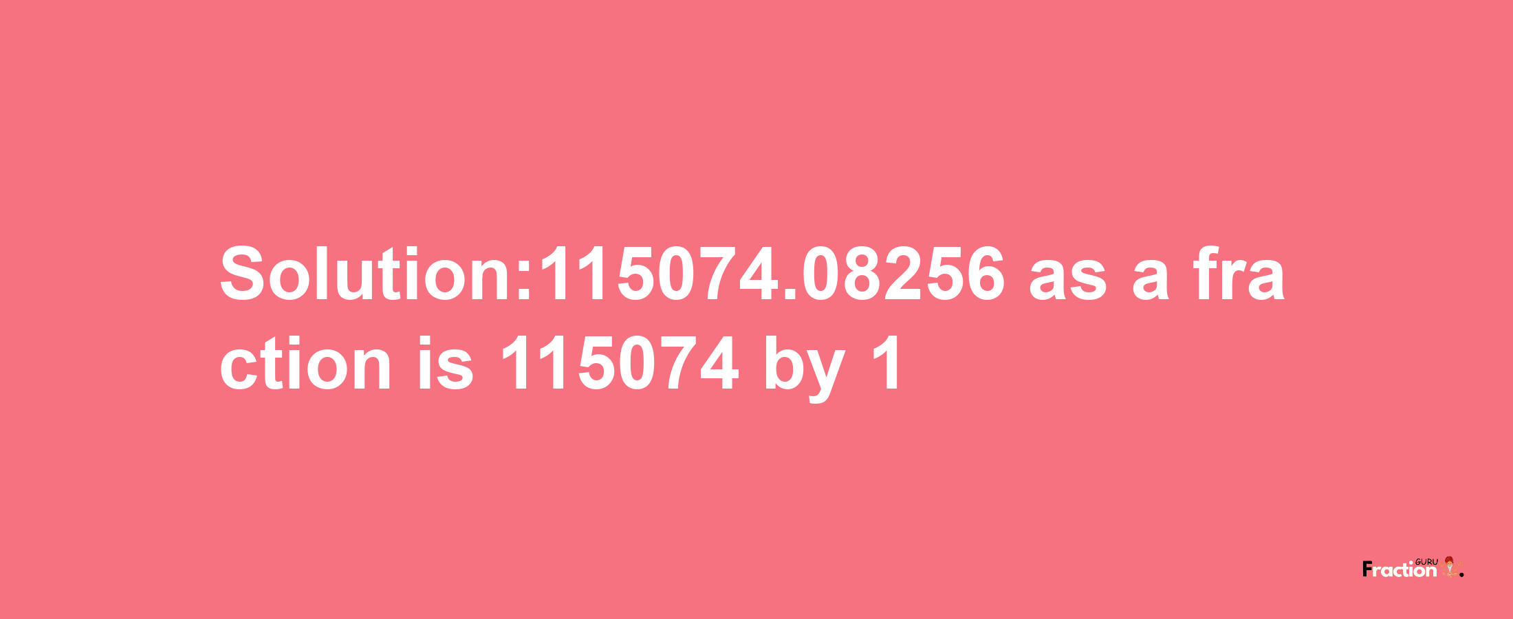 Solution:115074.08256 as a fraction is 115074/1