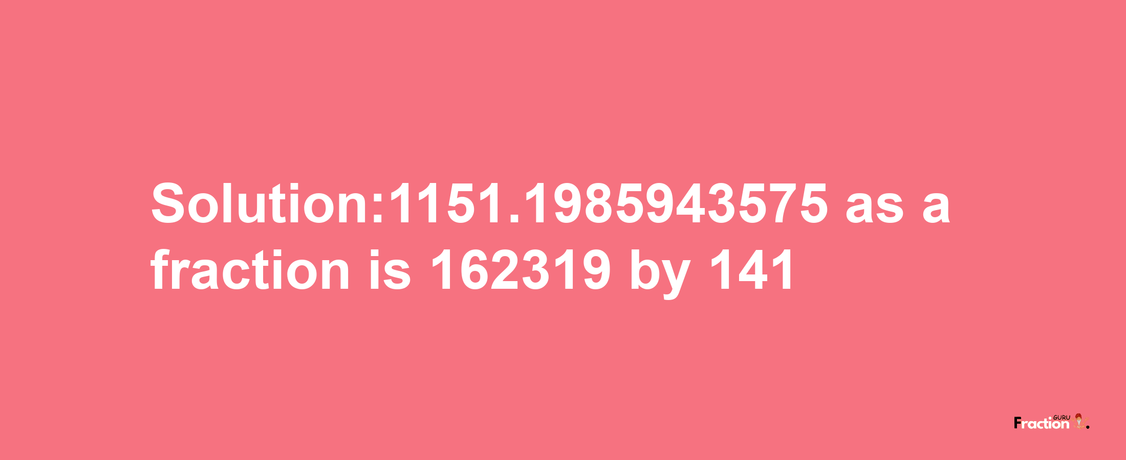 Solution:1151.1985943575 as a fraction is 162319/141