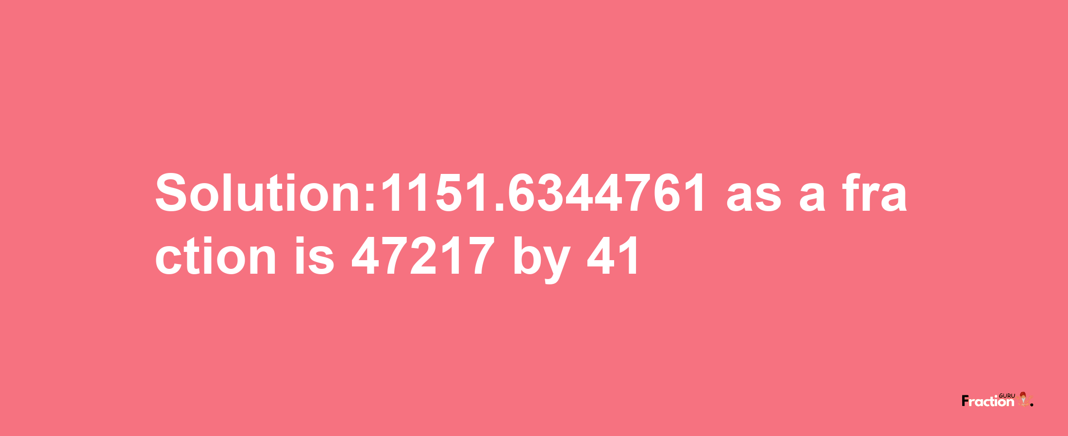 Solution:1151.6344761 as a fraction is 47217/41