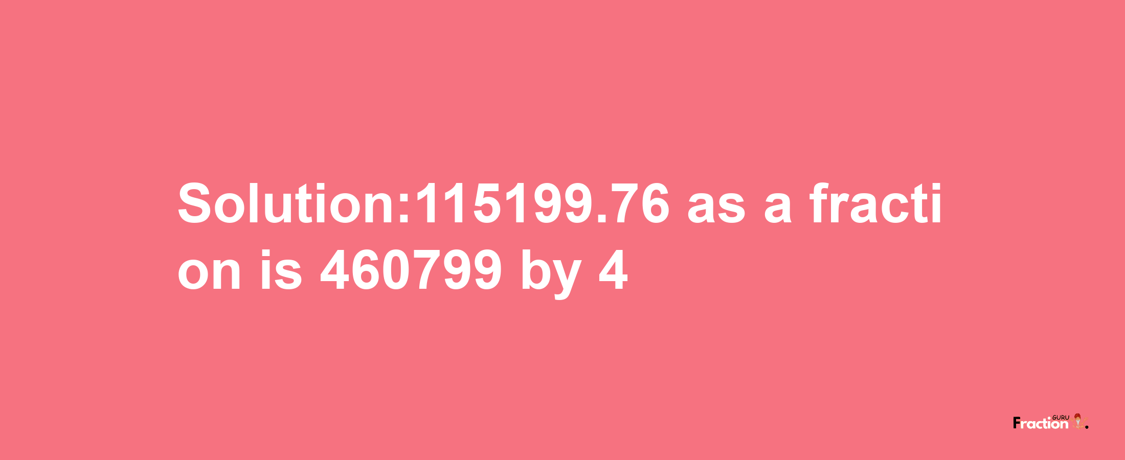 Solution:115199.76 as a fraction is 460799/4