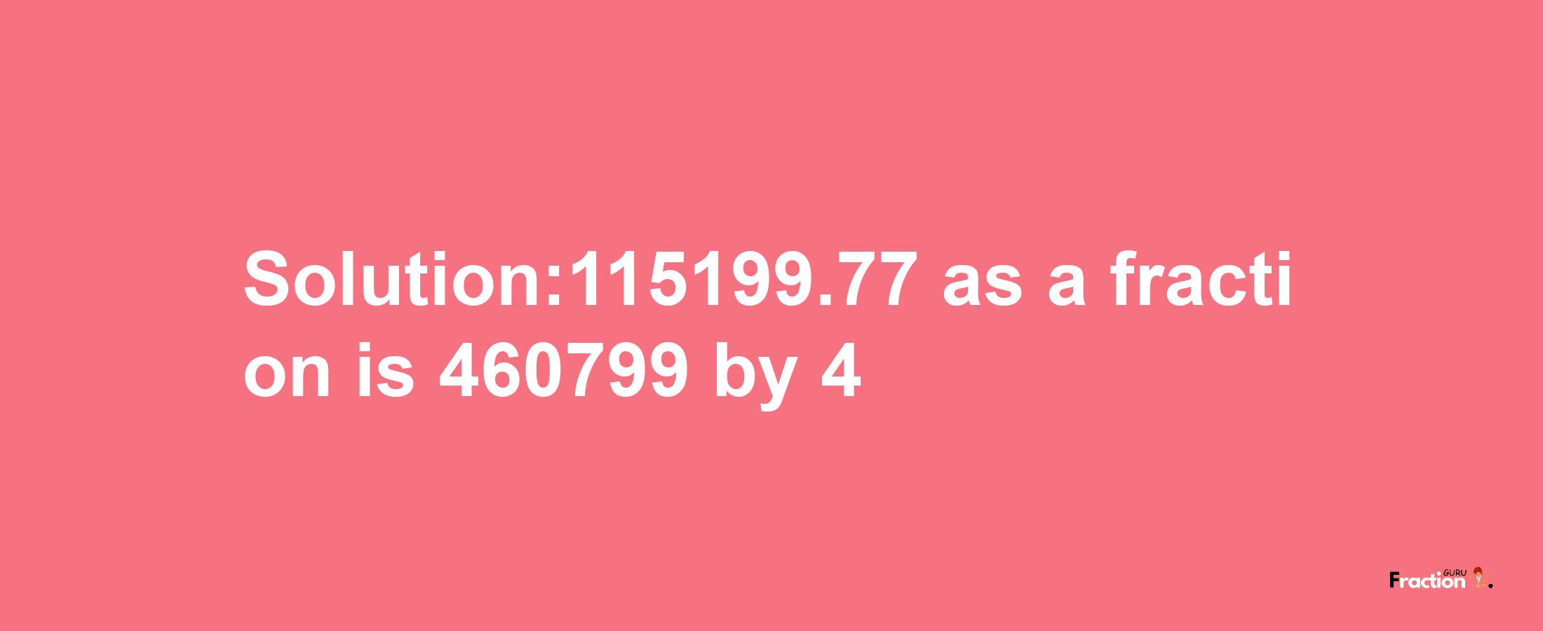 Solution:115199.77 as a fraction is 460799/4