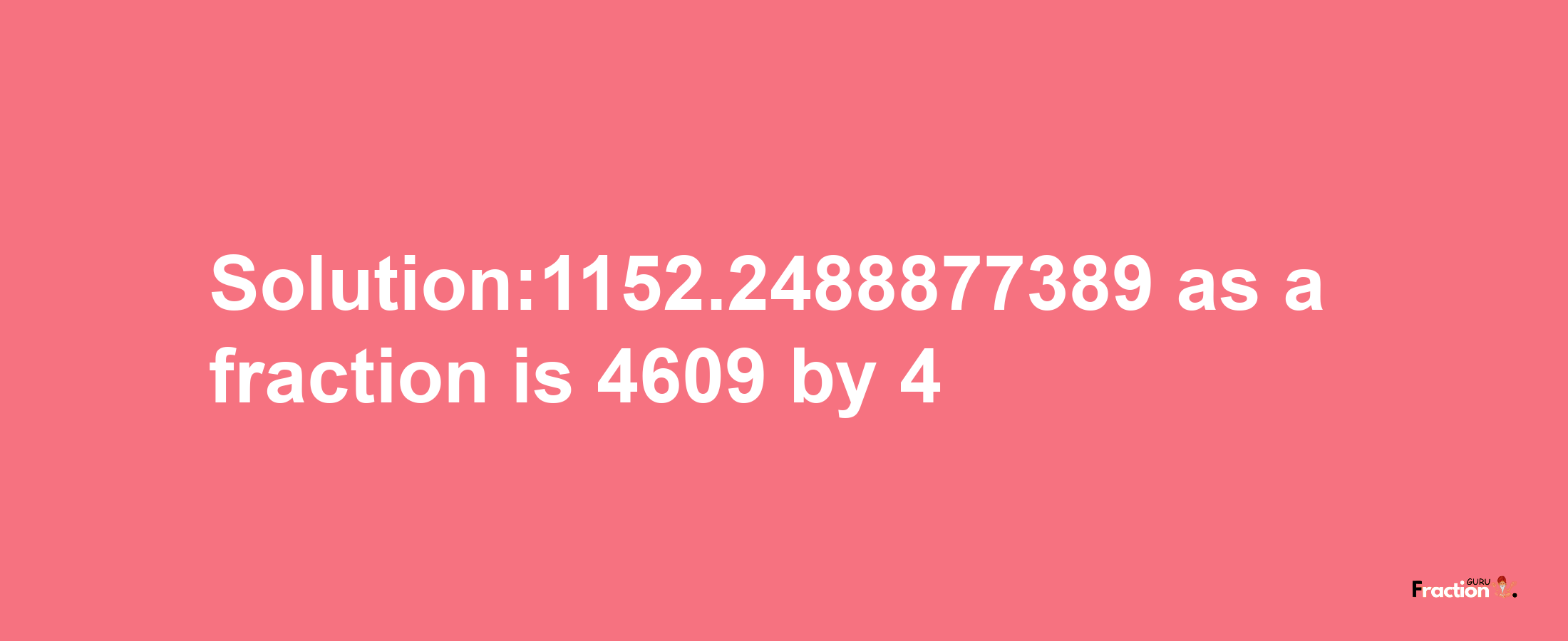 Solution:1152.2488877389 as a fraction is 4609/4