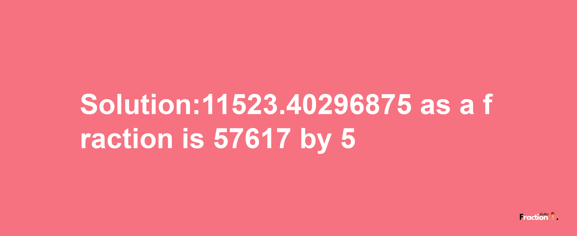 Solution:11523.40296875 as a fraction is 57617/5