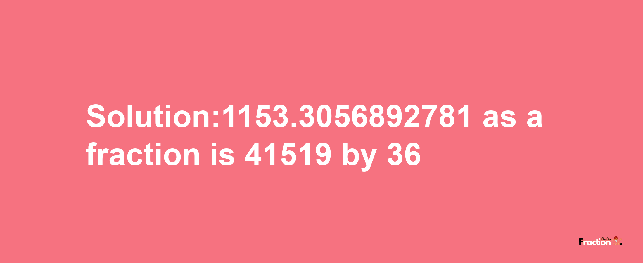 Solution:1153.3056892781 as a fraction is 41519/36