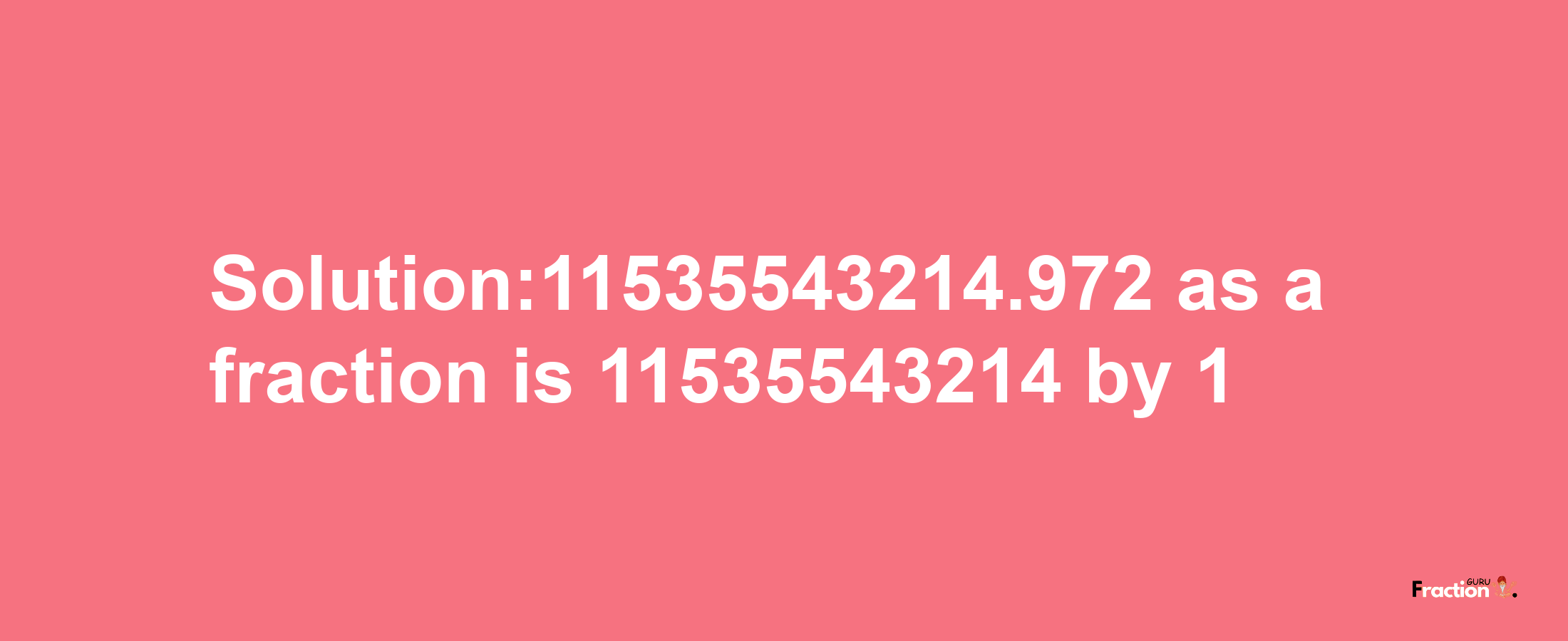 Solution:11535543214.972 as a fraction is 11535543214/1