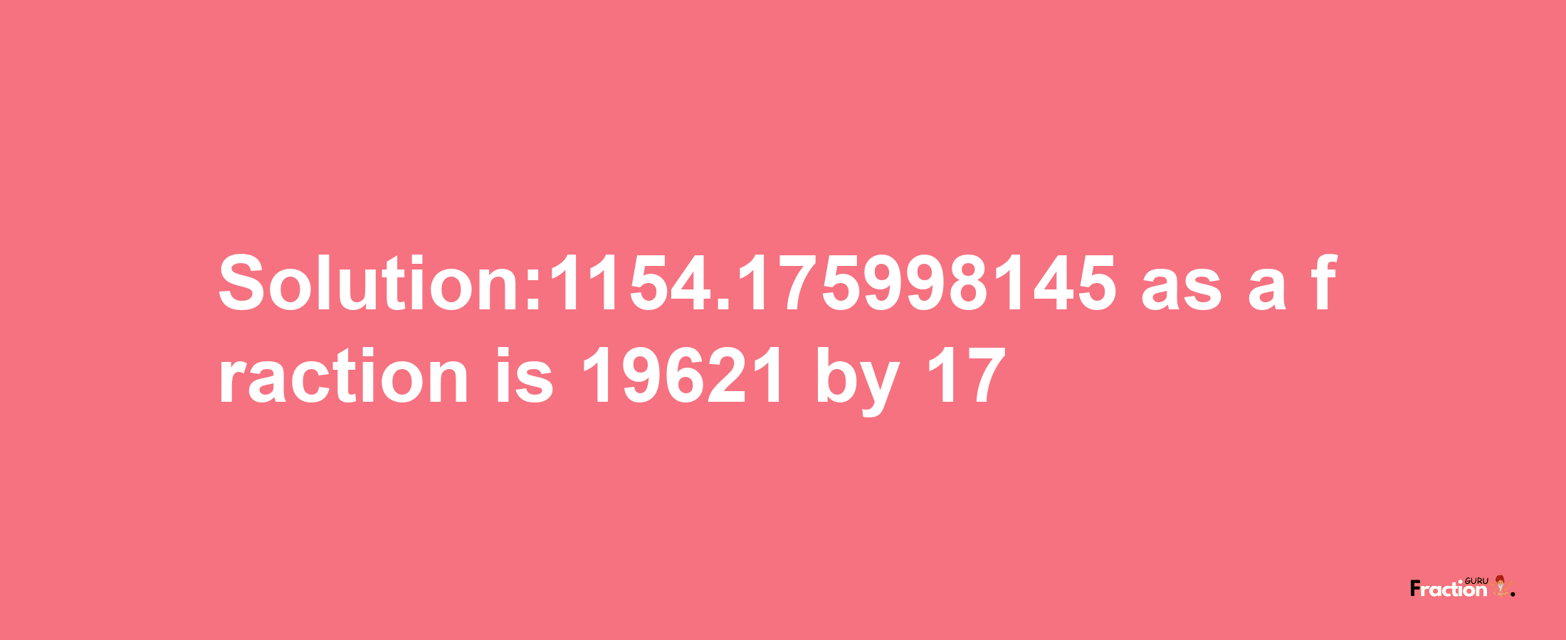 Solution:1154.175998145 as a fraction is 19621/17