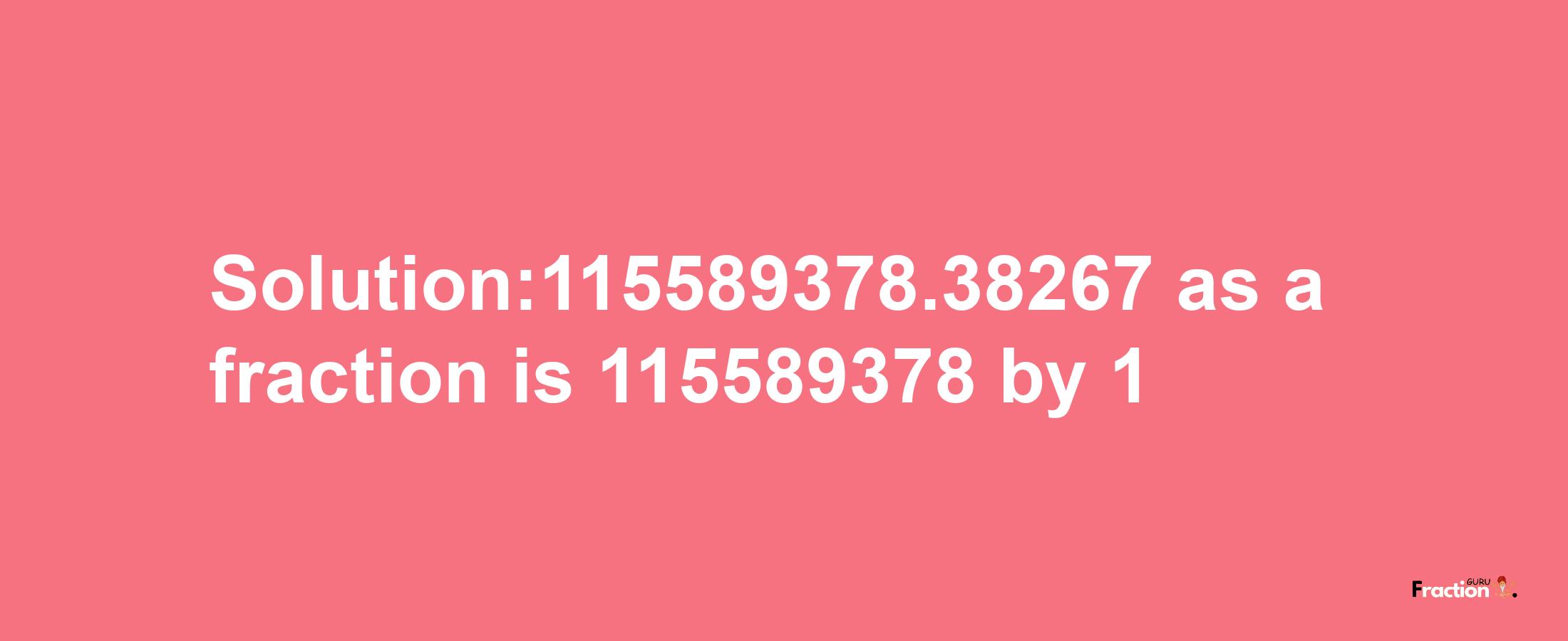 Solution:115589378.38267 as a fraction is 115589378/1