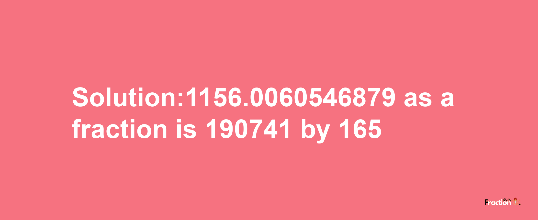 Solution:1156.0060546879 as a fraction is 190741/165