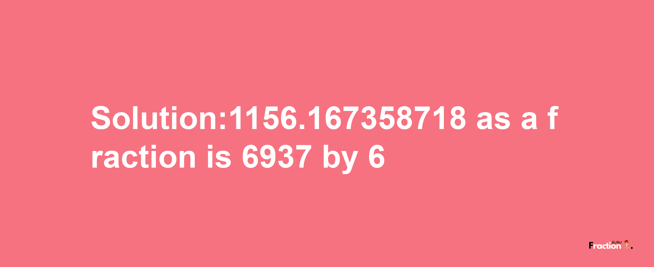 Solution:1156.167358718 as a fraction is 6937/6