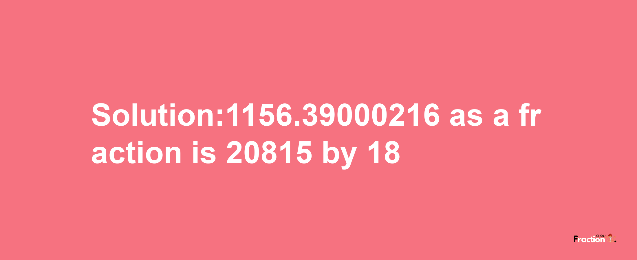 Solution:1156.39000216 as a fraction is 20815/18